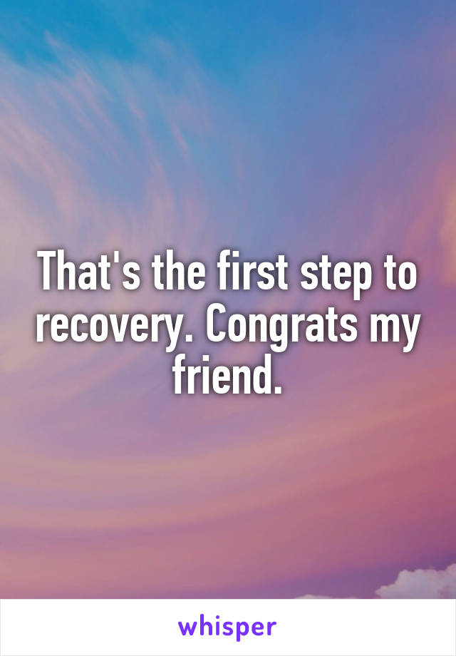 That's the first step to recovery. Congrats my friend.