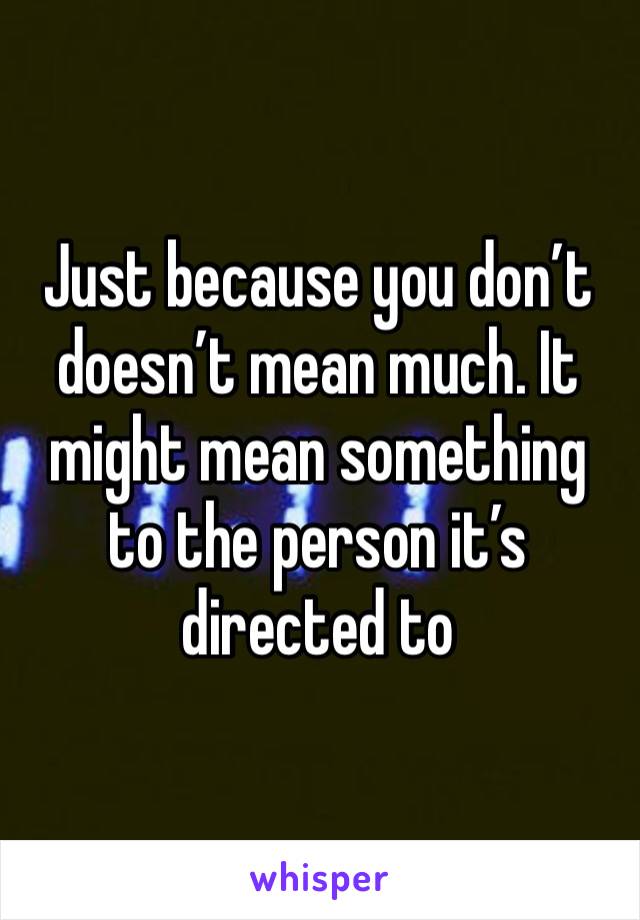 Just because you don’t doesn’t mean much. It might mean something to the person it’s directed to