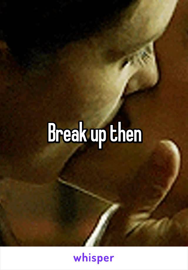 Break up then