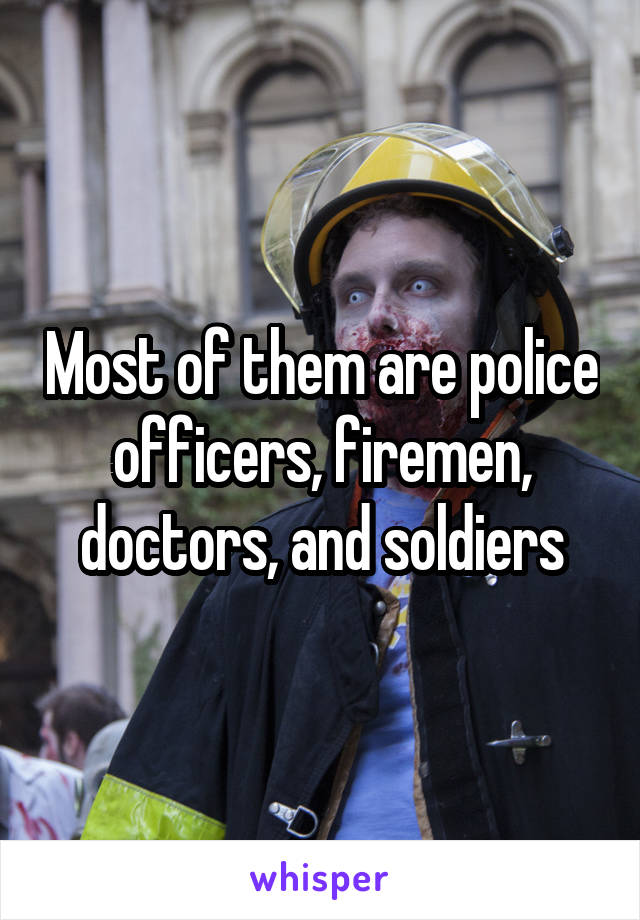 Most of them are police officers, firemen, doctors, and soldiers