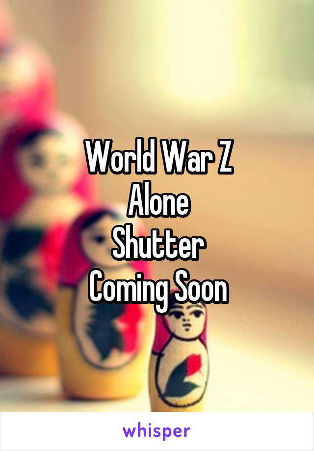 World War Z
Alone
Shutter
Coming Soon