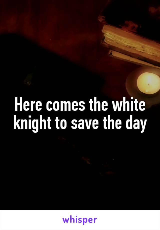 Here comes the white knight to save the day