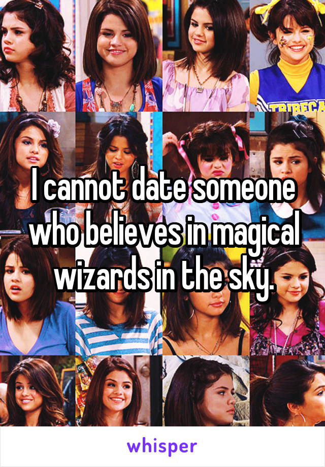 I cannot date someone who believes in magical wizards in the sky.