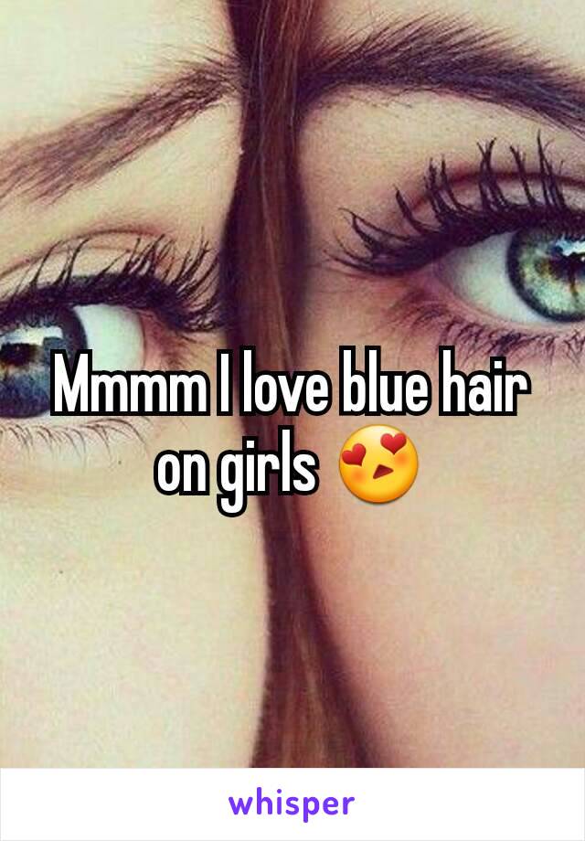 Mmmm I love blue hair on girls ðŸ˜�