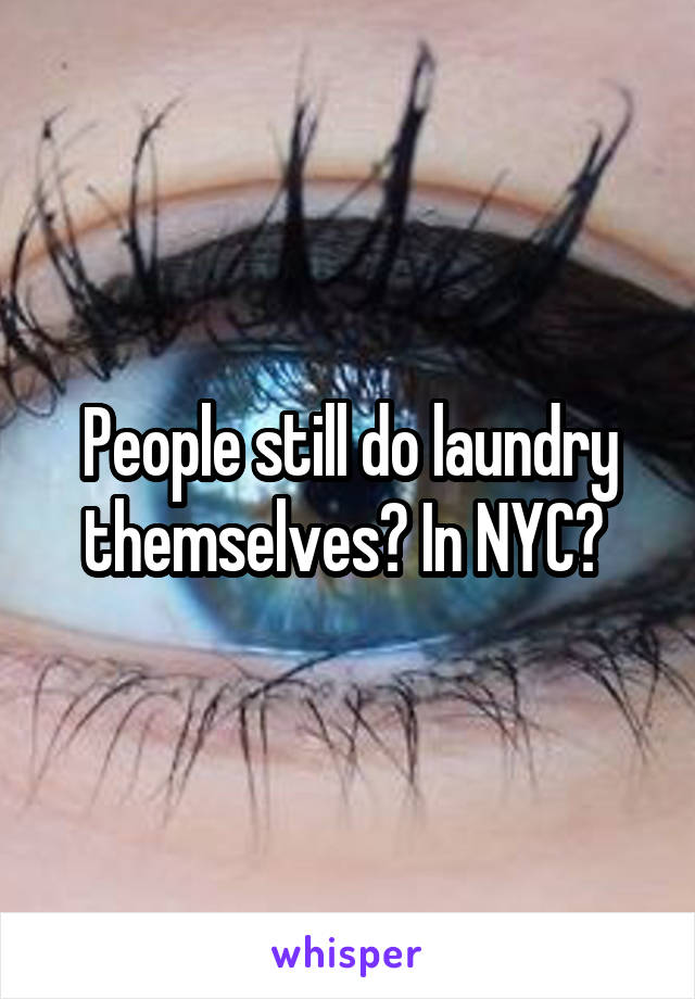 People still do laundry themselves? In NYC? 