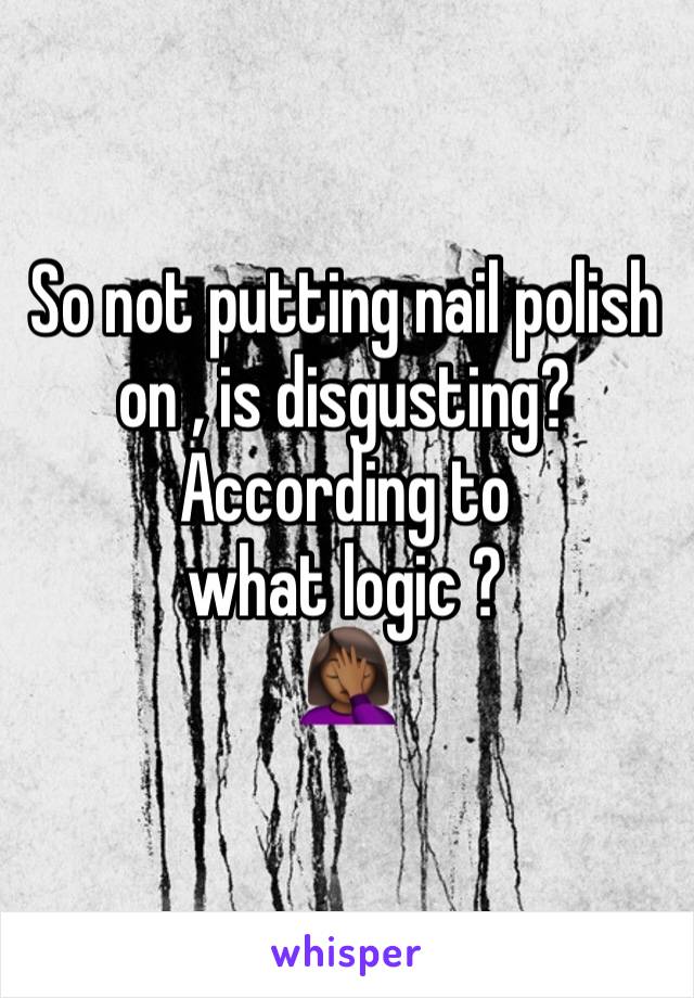 So not putting nail polish on , is disgusting?
According to what logic ?
🤦🏾‍♀️