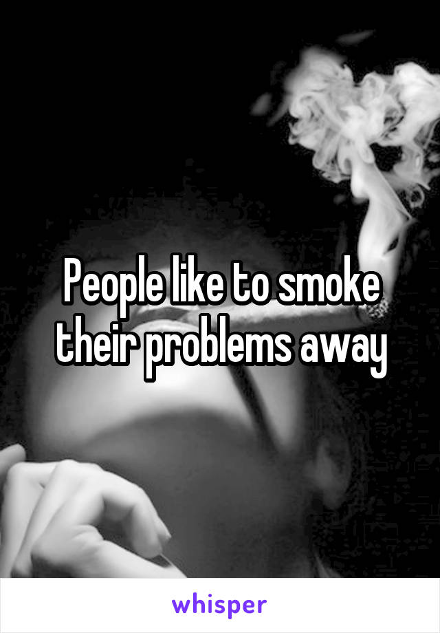 People like to smoke their problems away