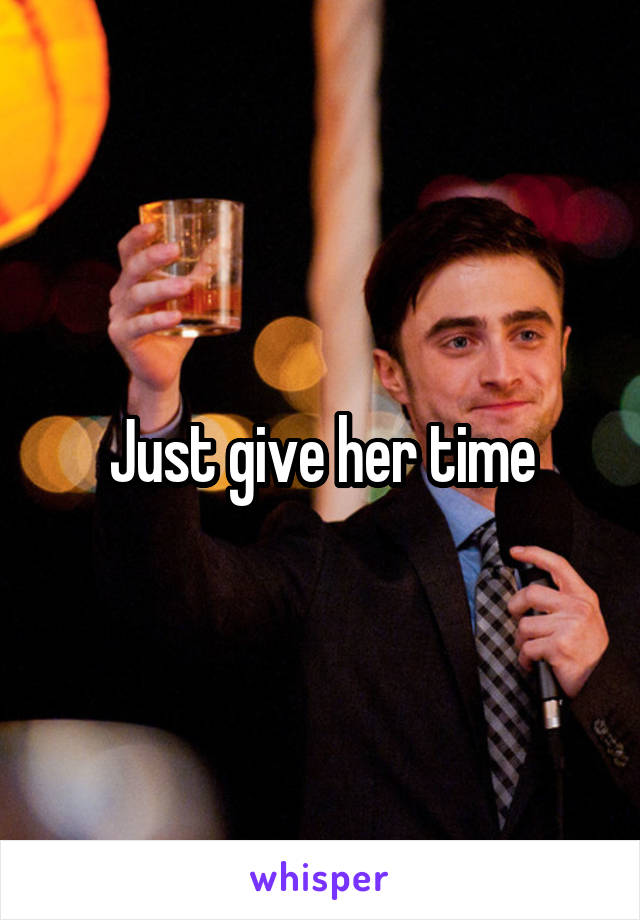 Just give her time