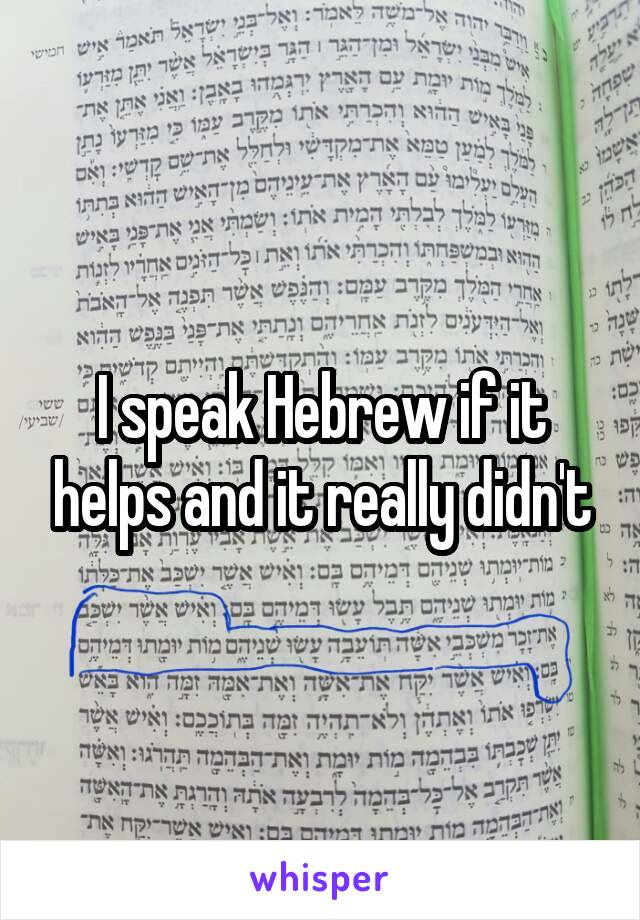 I speak Hebrew if it helps and it really didn't
