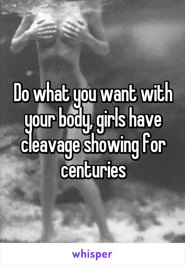 Do what you want with your body, girls have cleavage showing for centuries
