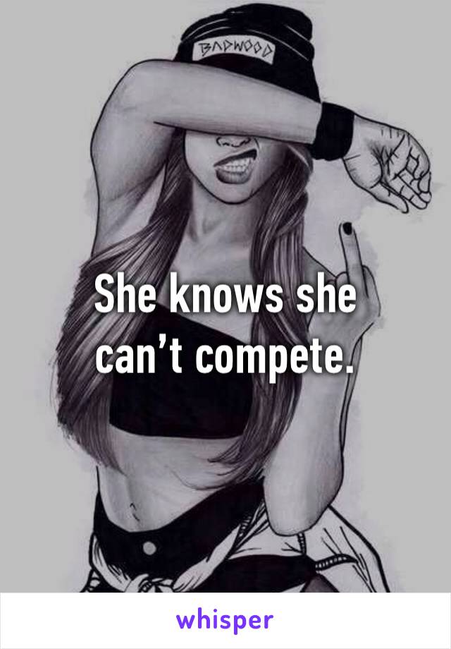 She knows she can’t compete.