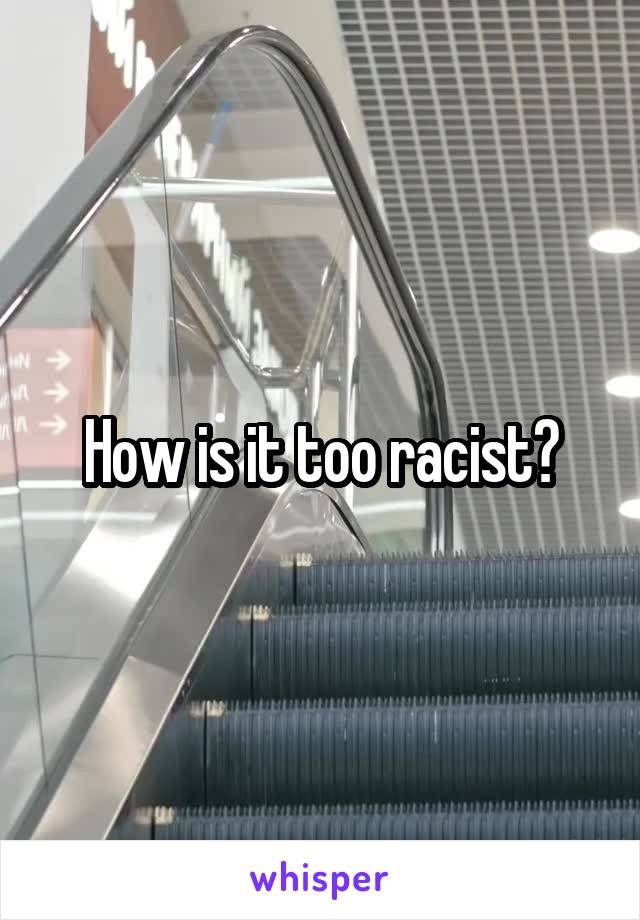 How is it too racist?