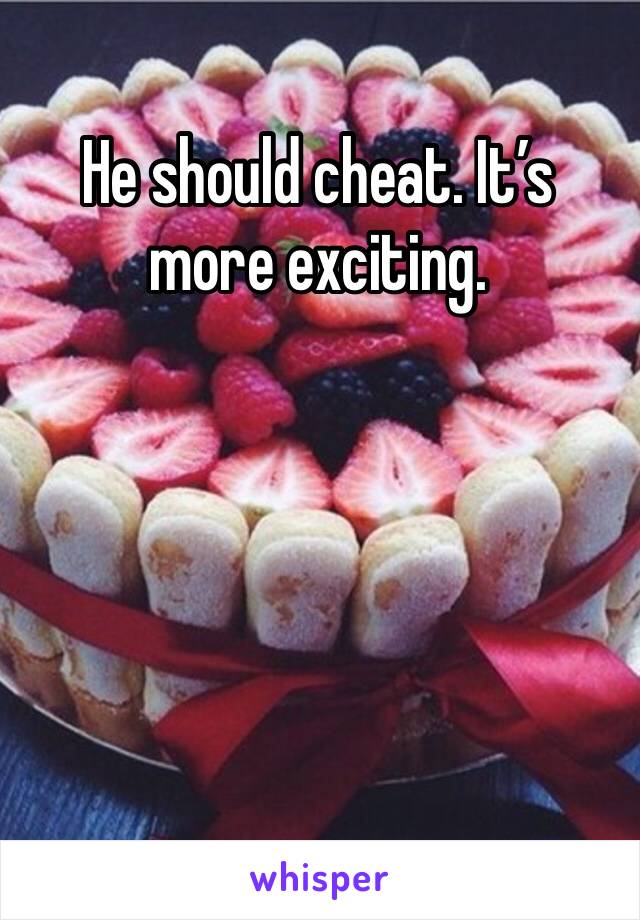He should cheat. It’s more exciting. 