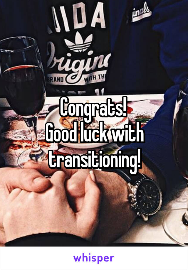 Congrats! 
Good luck with transitioning!