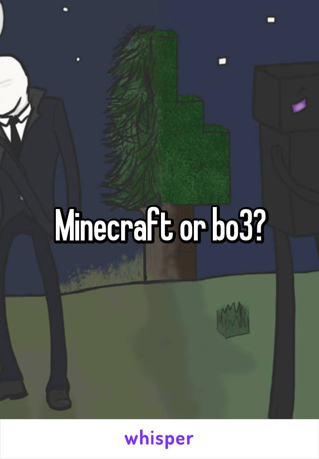 Minecraft or bo3?