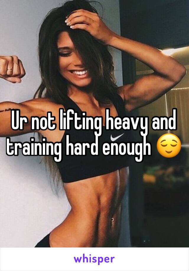 Ur not lifting heavy and training hard enough 😌