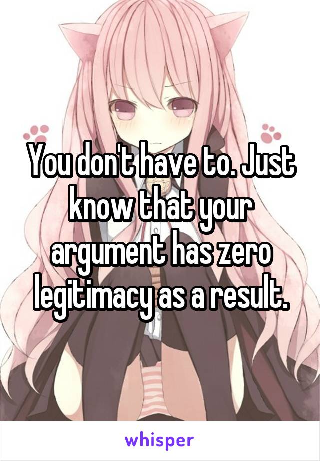 You don't have to. Just know that your argument has zero legitimacy as a result.