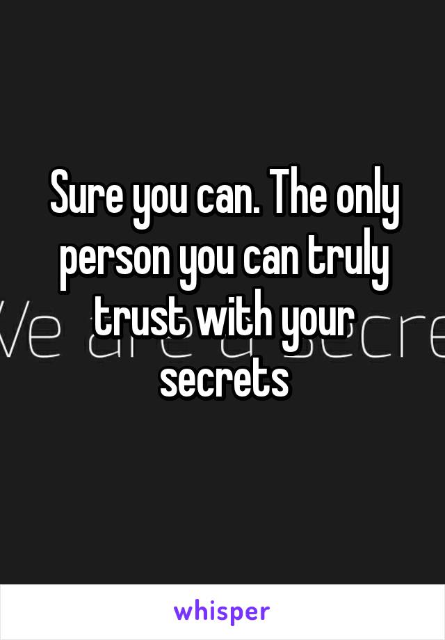 Sure you can. The only person you can truly trust with your secrets
