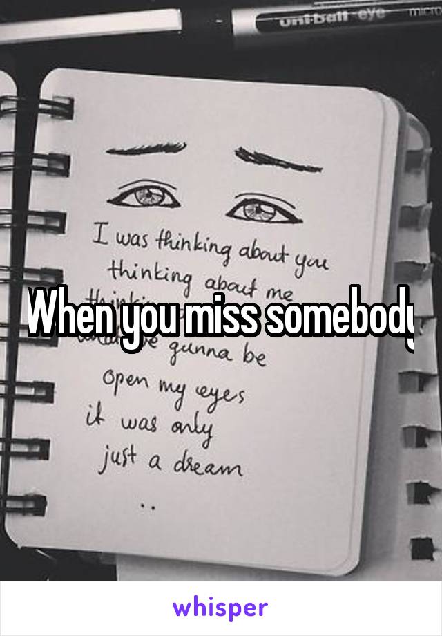 When you miss somebody