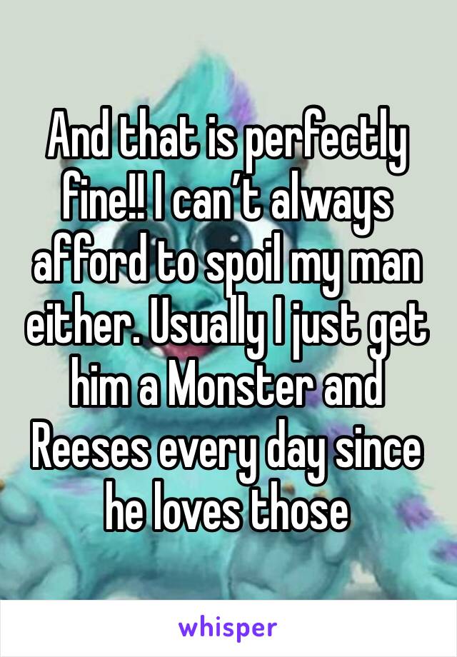 And that is perfectly fine!! I can’t always afford to spoil my man either. Usually I just get him a Monster and Reeses every day since he loves those