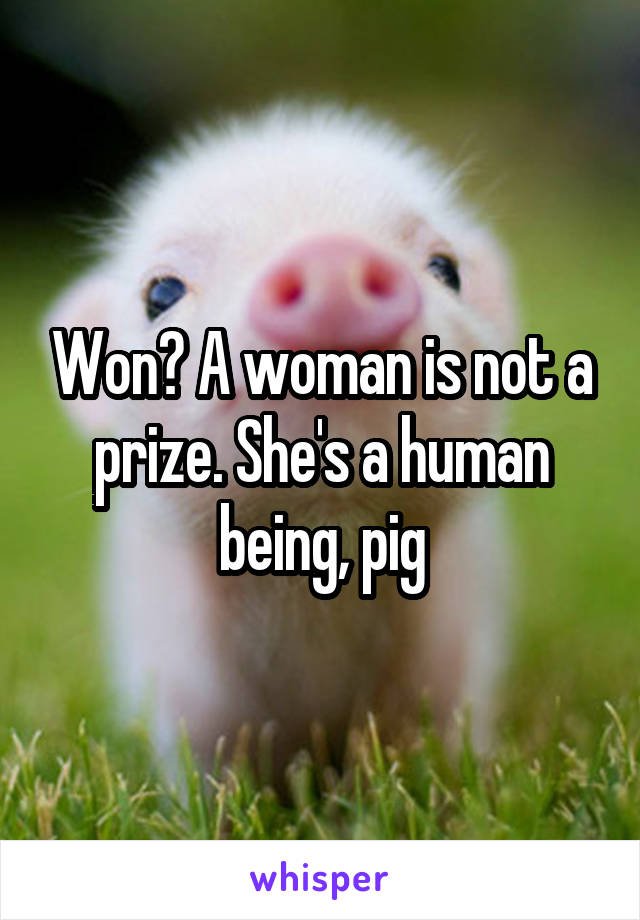 Won? A woman is not a prize. She's a human being, pig