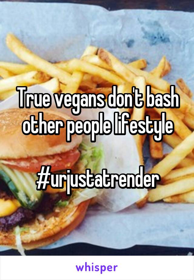 True vegans don't bash other people lifestyle

#urjustatrender