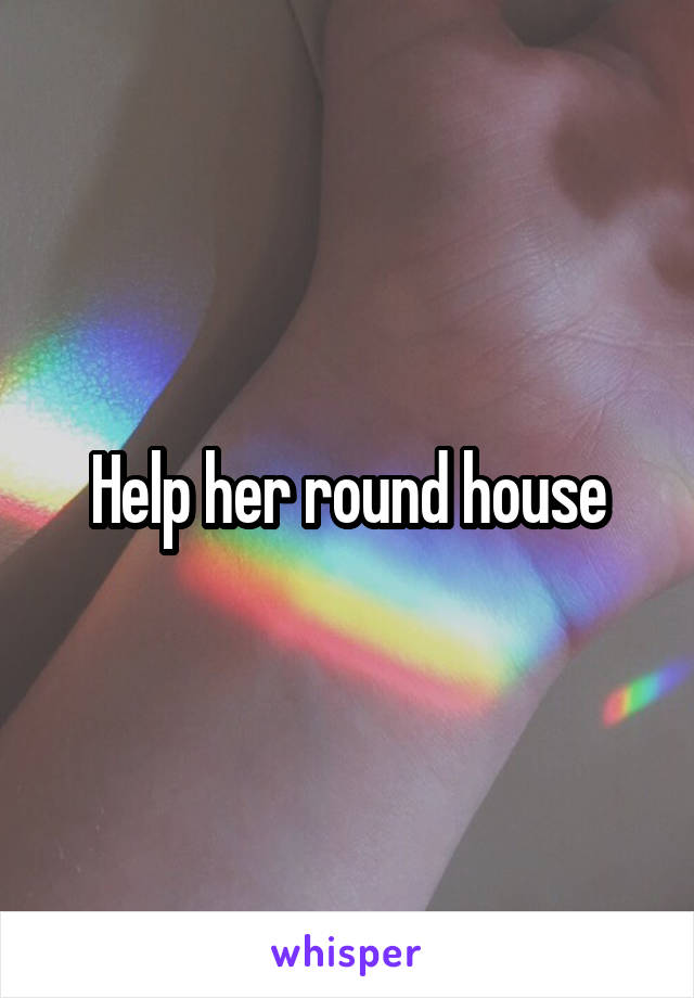 Help her round house