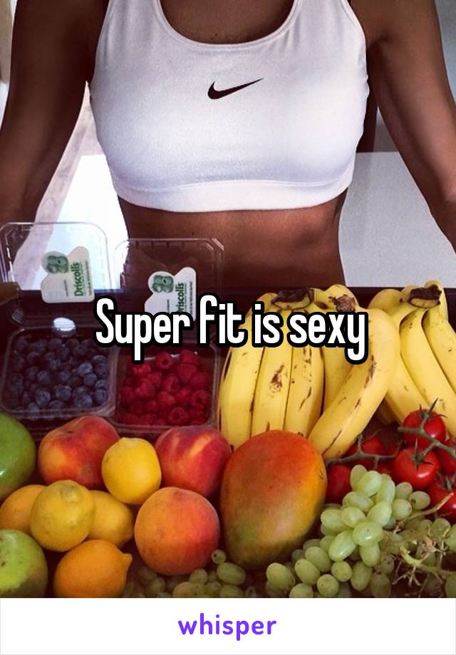 Super fit is sexy