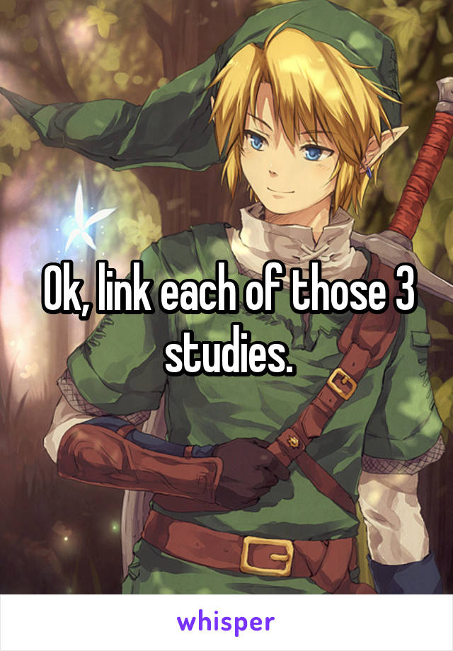 Ok, link each of those 3 studies.