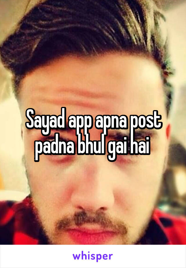 Sayad app apna post padna bhul gai hai 