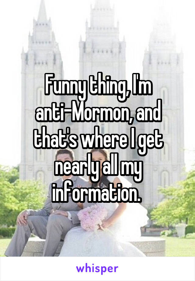 Funny thing, I'm anti-Mormon, and that's where I get nearly all my information. 
