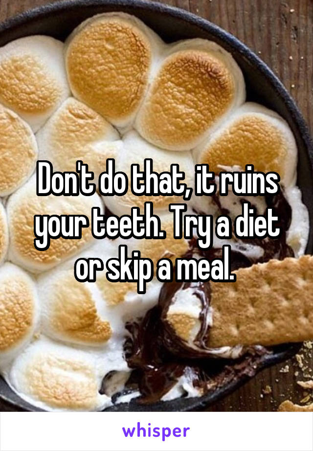 Don't do that, it ruins your teeth. Try a diet or skip a meal. 