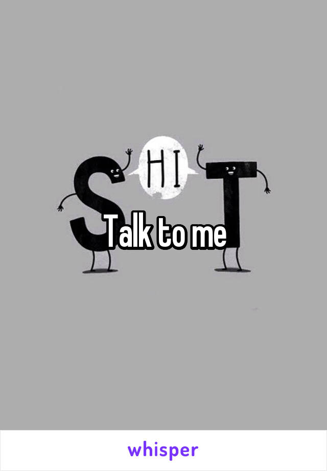 Talk to me