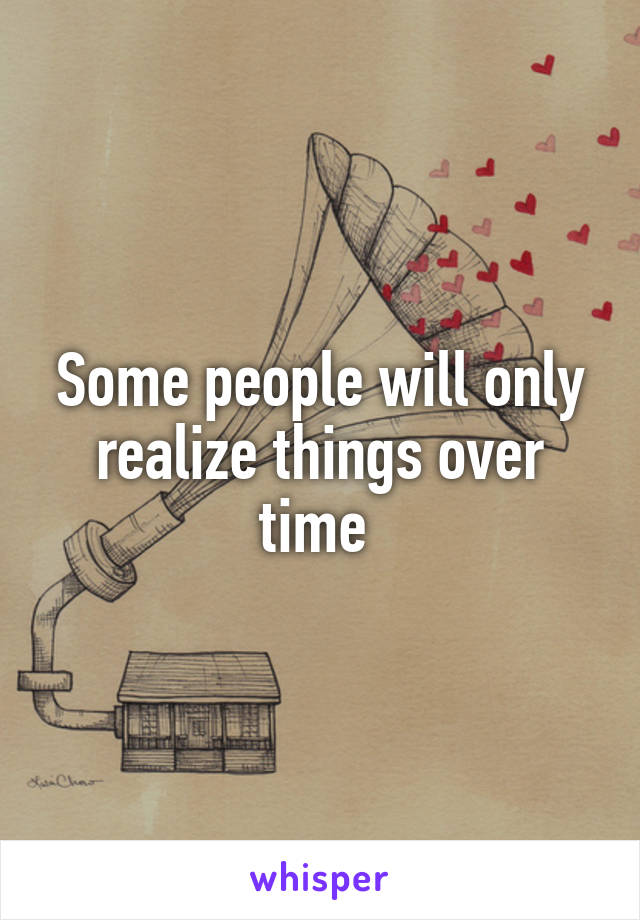 Some people will only realize things over time 
