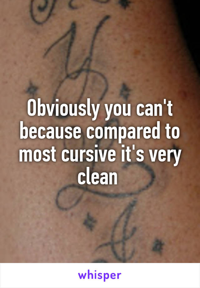 Obviously you can't because compared to most cursive it's very clean 
