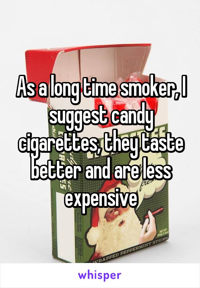 As a long time smoker, I suggest candy cigarettes, they taste better and are less expensive