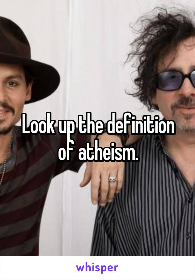 Look up the definition of atheism.