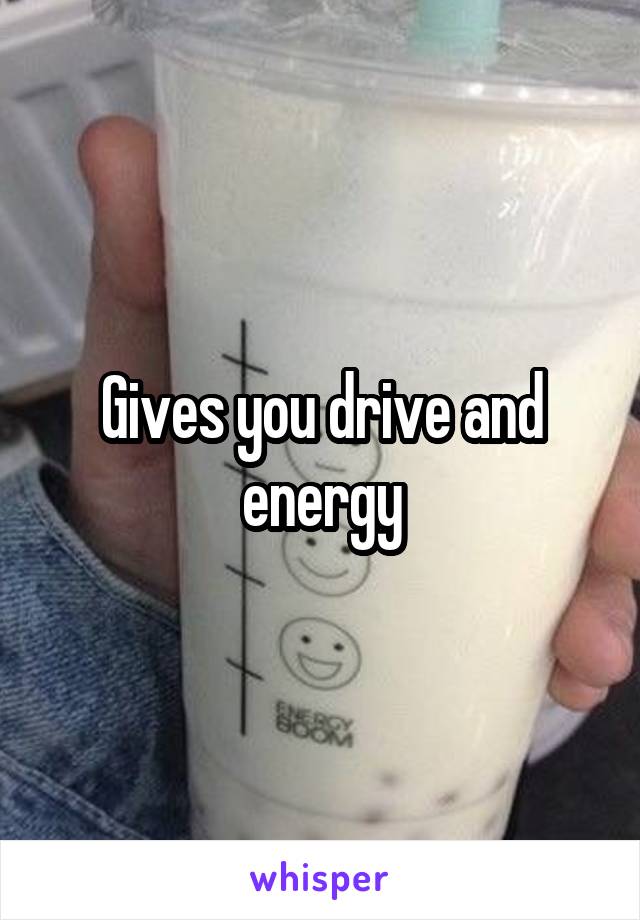 Gives you drive and energy