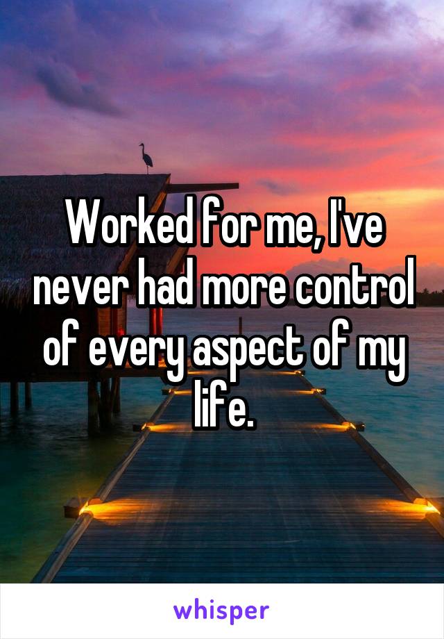 Worked for me, I've never had more control of every aspect of my life.