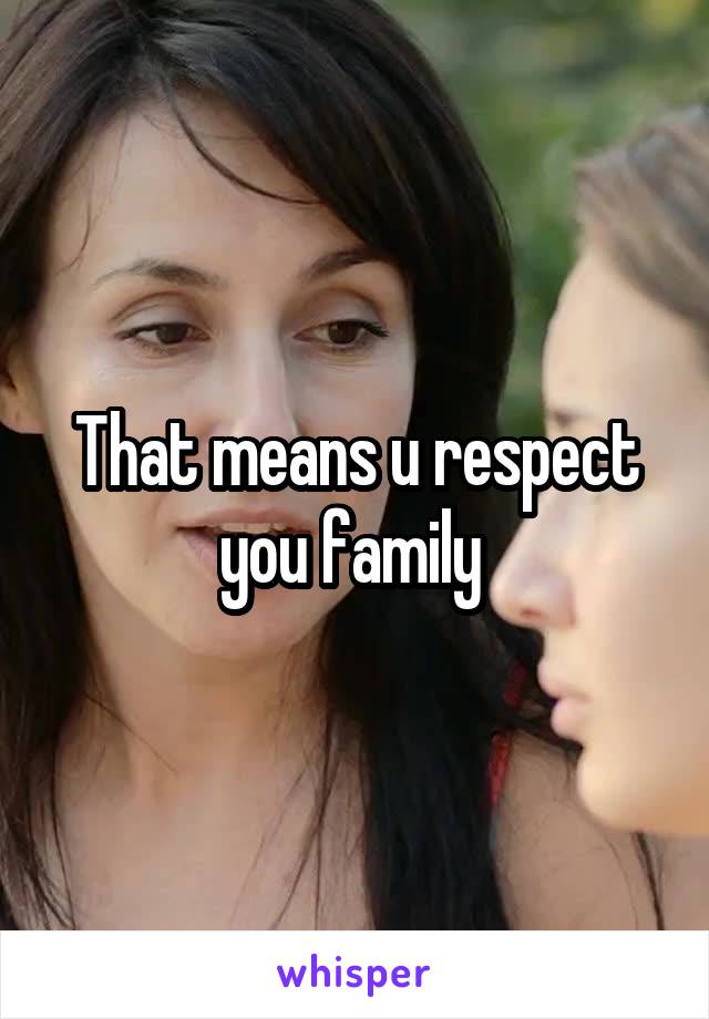 That means u respect you family 