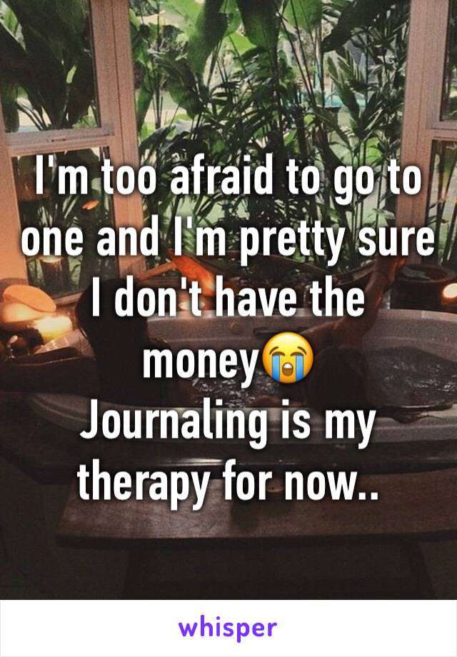 I'm too afraid to go to one and I'm pretty sure I don't have the money😭
Journaling is my therapy for now..