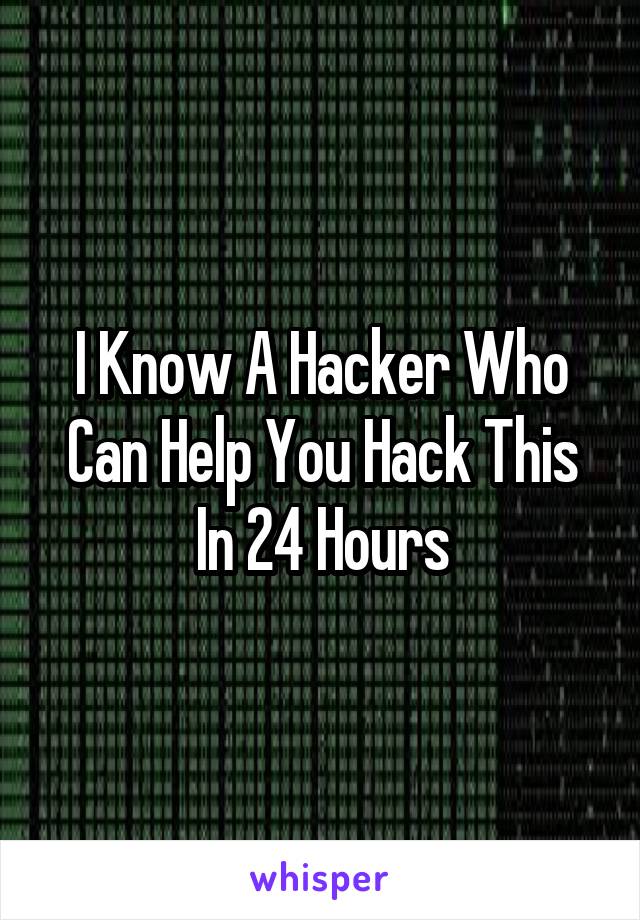 I Know A Hacker Who Can Help You Hack This In 24 Hours