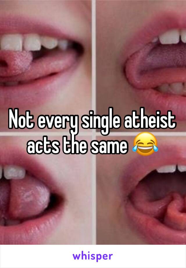Not every single atheist acts the same 😂