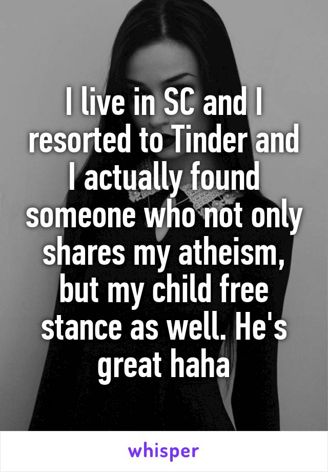 I live in SC and I resorted to Tinder and I actually found someone who not only shares my atheism, but my child free stance as well. He's great haha