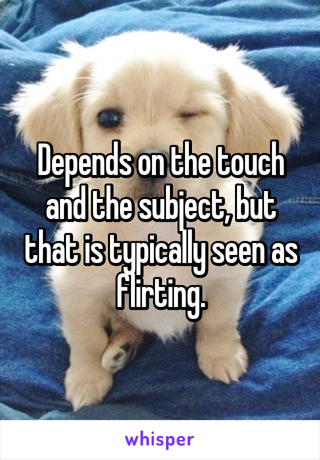Depends on the touch and the subject, but that is typically seen as flirting.