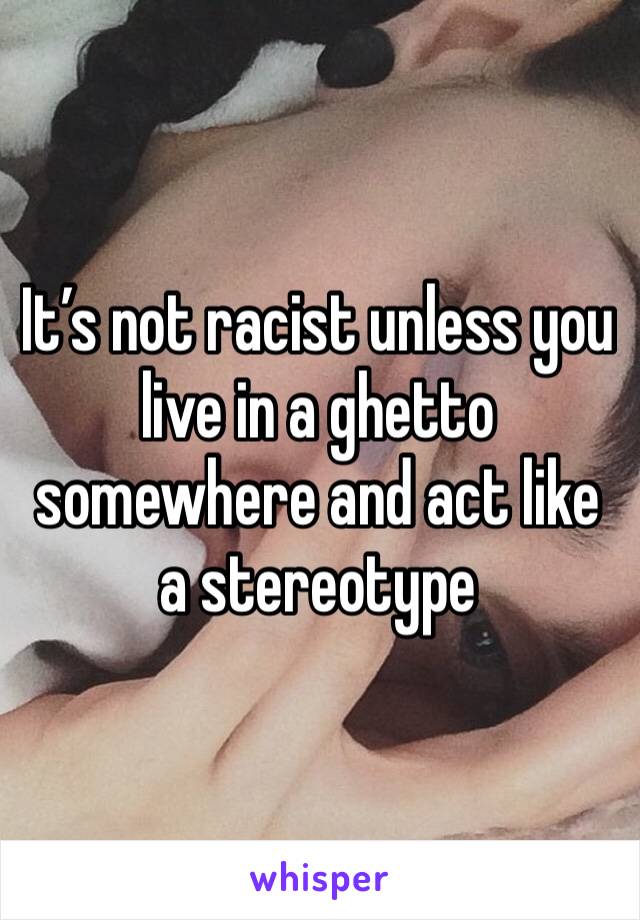It’s not racist unless you live in a ghetto somewhere and act like a stereotype 