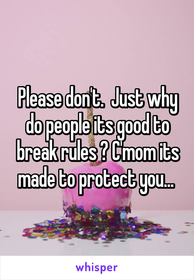 Please don't.  Just why do people its good to break rules ? C'mom its made to protect you... 