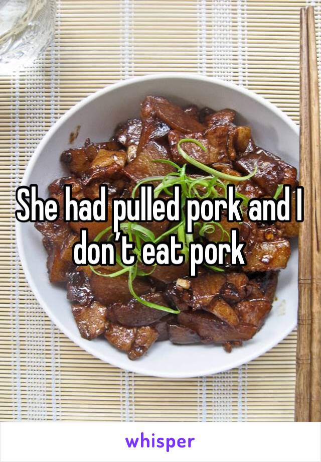 She had pulled pork and I don’t eat pork