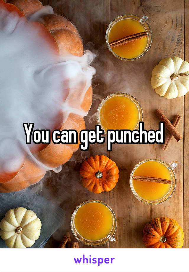 You can get punched 