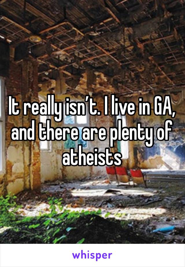 It really isn’t. I live in GA, and there are plenty of atheists